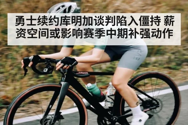 勇士续约库明加谈判陷入僵持 薪资空间或影响赛季中期补强动作