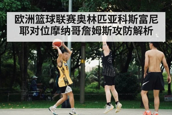 欧洲篮球联赛奥林匹亚科斯富尼耶对位摩纳哥詹姆斯攻防解析 | qyg