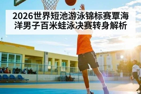 2026世界短池游泳锦标赛覃海洋男子百米蛙泳决赛转身解析 | qyg