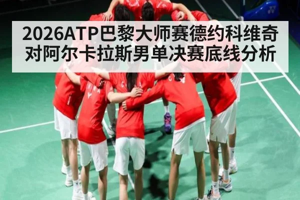 2026ATP巴黎大师赛德约科维奇对阿尔卡拉斯男单决赛底线分析 | qyg