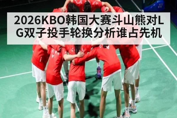 2026KBO韩国大赛斗山熊对LG双子投手轮换分析谁占先机 | qyg