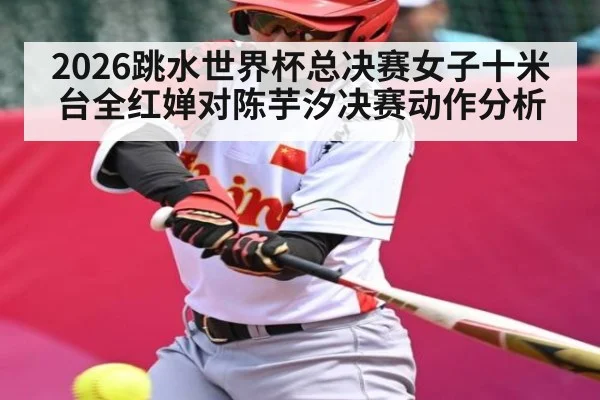 2026跳水世界杯总决赛女子十米台全红婵对陈芋汐决赛动作分析