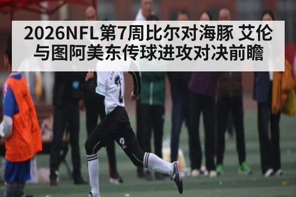 2026NFL第7周比尔对海豚 艾伦与图阿美东传球进攻对决前瞻