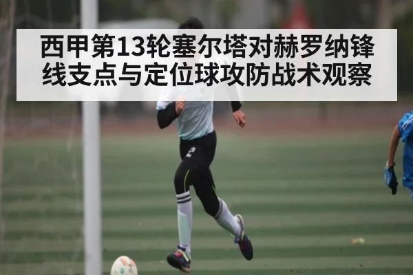 西甲第13轮塞尔塔对赫罗纳锋线支点与定位球攻防战术观察