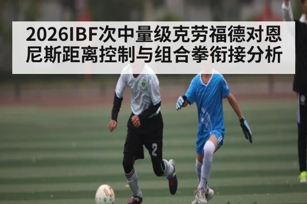 2026IBF次中量级克劳福德对恩尼斯距离控制与组合拳衔接分析（qyg）